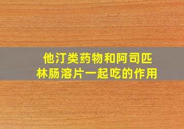 他汀类药物和阿司匹林肠溶片一起吃的作用