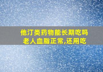 他汀类药物能长期吃吗老人血脂正常,还用吃