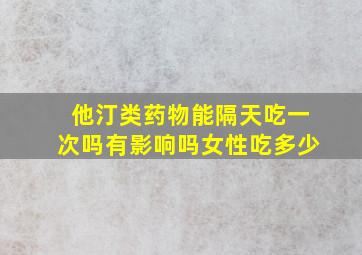 他汀类药物能隔天吃一次吗有影响吗女性吃多少