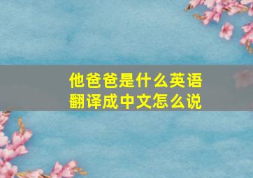 他爸爸是什么英语翻译成中文怎么说