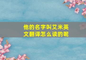 他的名字叫艾米英文翻译怎么读的呢