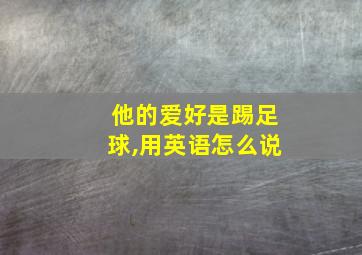 他的爱好是踢足球,用英语怎么说