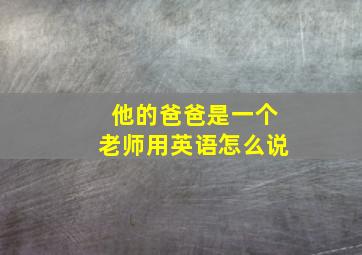 他的爸爸是一个老师用英语怎么说