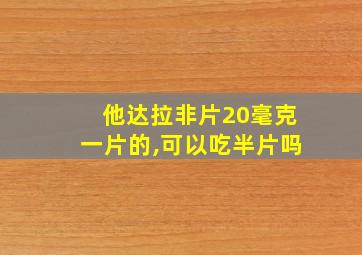 他达拉非片20毫克一片的,可以吃半片吗