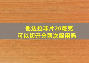 他达拉非片20毫克可以切开分两次服用吗