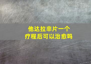 他达拉非片一个疗程后可以治愈吗