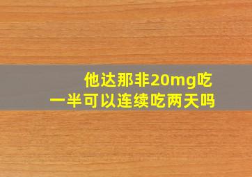 他达那非20mg吃一半可以连续吃两天吗