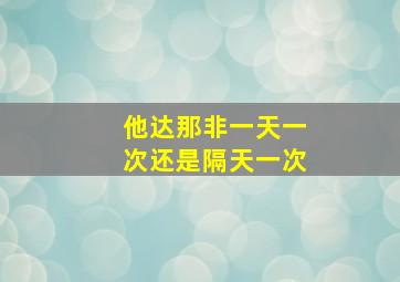 他达那非一天一次还是隔天一次