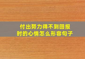 付出努力得不到回报时的心情怎么形容句子