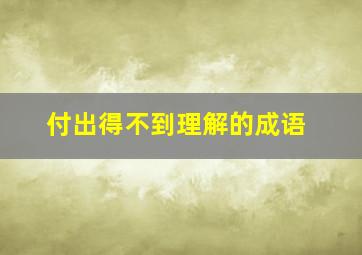 付出得不到理解的成语