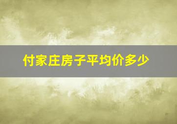 付家庄房子平均价多少