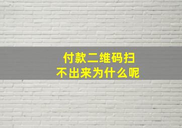 付款二维码扫不出来为什么呢