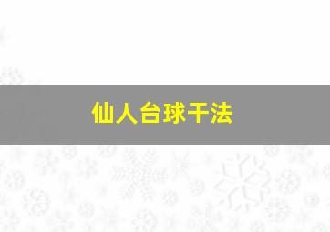 仙人台球干法