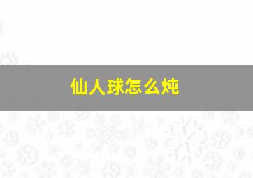 仙人球怎么炖