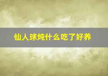 仙人球炖什么吃了好养