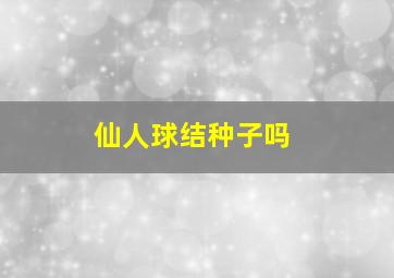 仙人球结种子吗