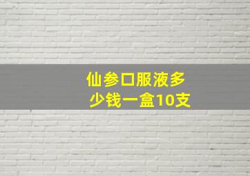 仙参口服液多少钱一盒10支