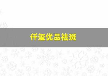 仟玺优品祛斑