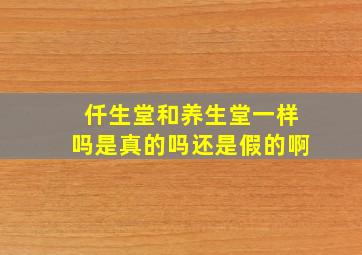 仟生堂和养生堂一样吗是真的吗还是假的啊