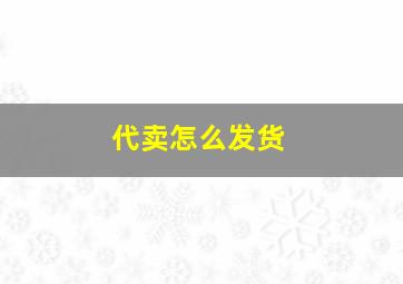 代卖怎么发货