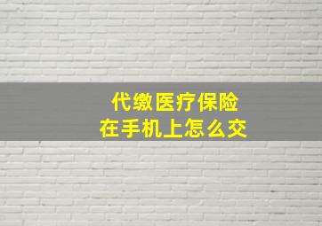 代缴医疗保险在手机上怎么交