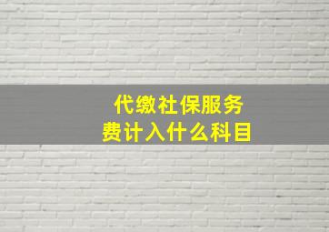 代缴社保服务费计入什么科目