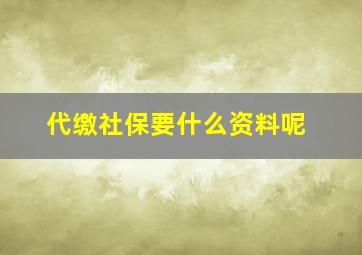 代缴社保要什么资料呢