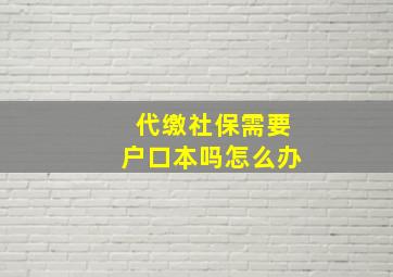 代缴社保需要户口本吗怎么办