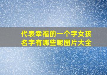 代表幸福的一个字女孩名字有哪些呢图片大全