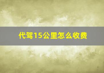 代驾15公里怎么收费