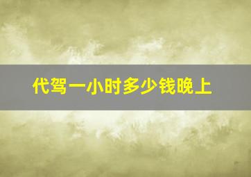 代驾一小时多少钱晚上