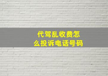 代驾乱收费怎么投诉电话号码