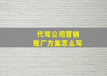 代驾公司营销推广方案怎么写