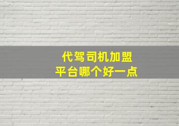 代驾司机加盟平台哪个好一点