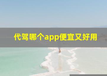 代驾哪个app便宜又好用