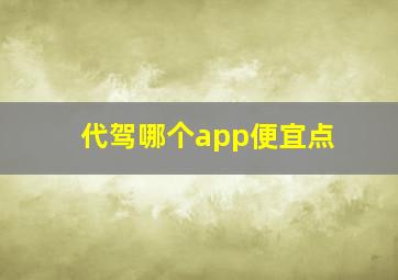 代驾哪个app便宜点