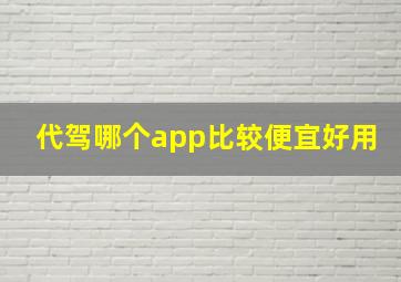 代驾哪个app比较便宜好用