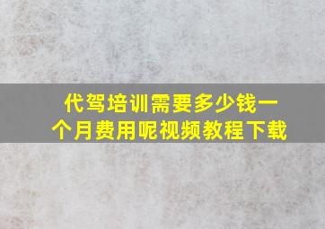 代驾培训需要多少钱一个月费用呢视频教程下载