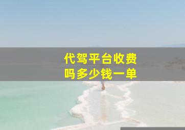 代驾平台收费吗多少钱一单