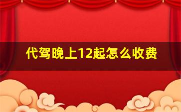 代驾晚上12起怎么收费