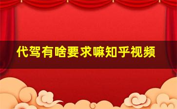 代驾有啥要求嘛知乎视频