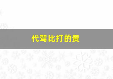 代驾比打的贵