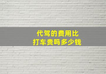 代驾的费用比打车贵吗多少钱