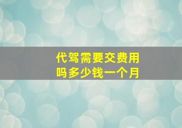 代驾需要交费用吗多少钱一个月