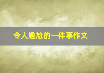 令人尴尬的一件事作文