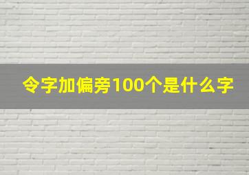 令字加偏旁100个是什么字