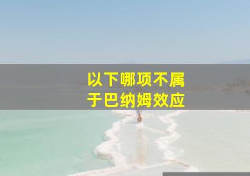 以下哪项不属于巴纳姆效应