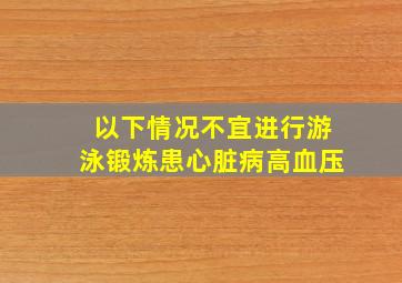 以下情况不宜进行游泳锻炼患心脏病高血压