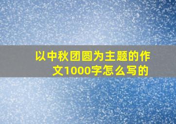 以中秋团圆为主题的作文1000字怎么写的