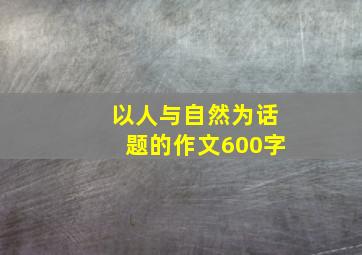 以人与自然为话题的作文600字